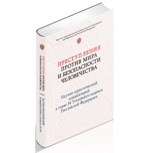 Преступления против мира и безопасности человечества: научно-практический комментарий к главе 34 Уголовного кодекса Российской Федерации